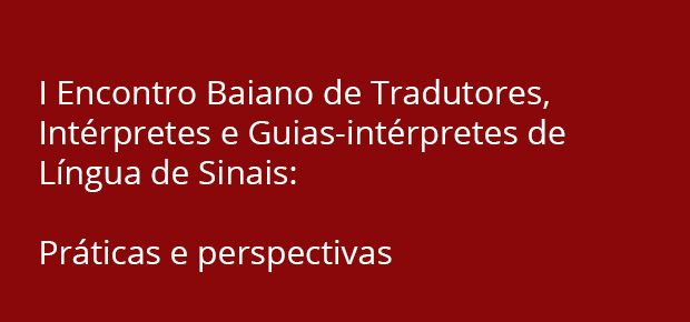 I Encontro Baiano de Tradutores, Intrpretes e Guias-intrpretes de Lngua de Sinais: prticas e perspectivas